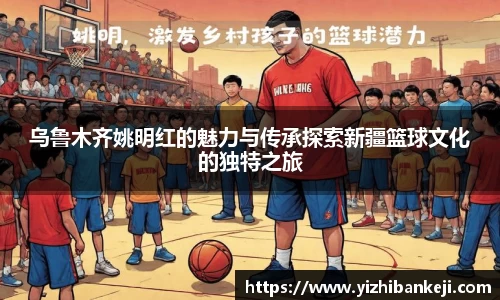 乌鲁木齐姚明红的魅力与传承探索新疆篮球文化的独特之旅