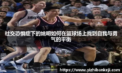 社交恐惧症下的姚明如何在篮球场上找到自我与勇气的平衡
