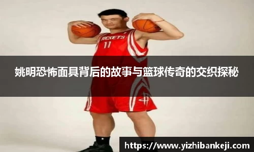姚明恐怖面具背后的故事与篮球传奇的交织探秘