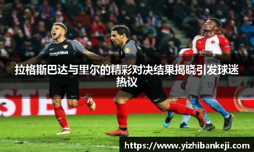 拉格斯巴达与里尔的精彩对决结果揭晓引发球迷热议