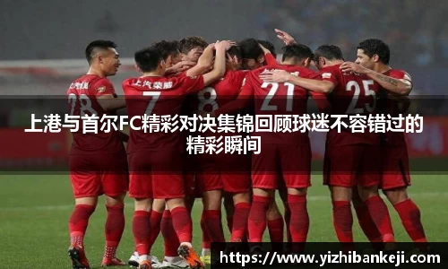 上港与首尔FC精彩对决集锦回顾球迷不容错过的精彩瞬间